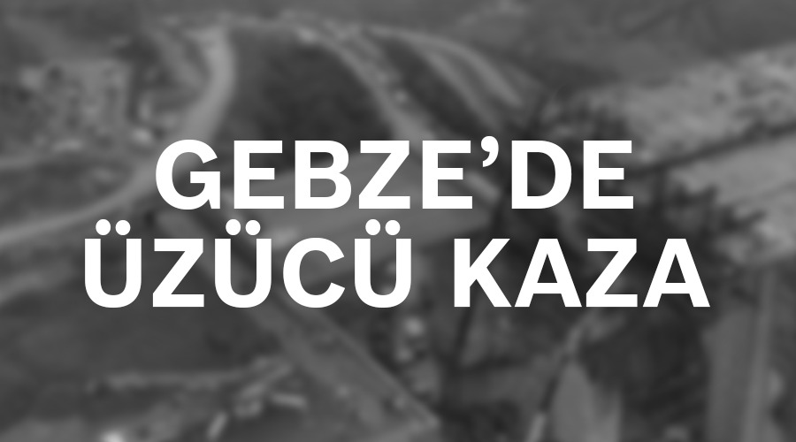 GEBZE’DE ÜZÜCÜ KAZA!