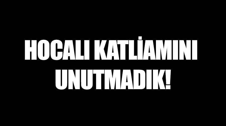 HOCALI KATLİAMINI UNUTMADIK!