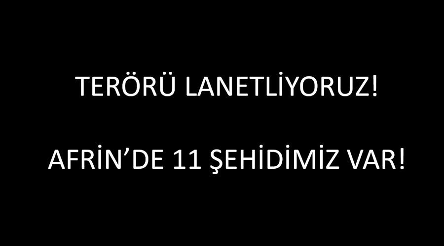 AFRİN’DE 11 ŞEHİDİMİZ VAR!