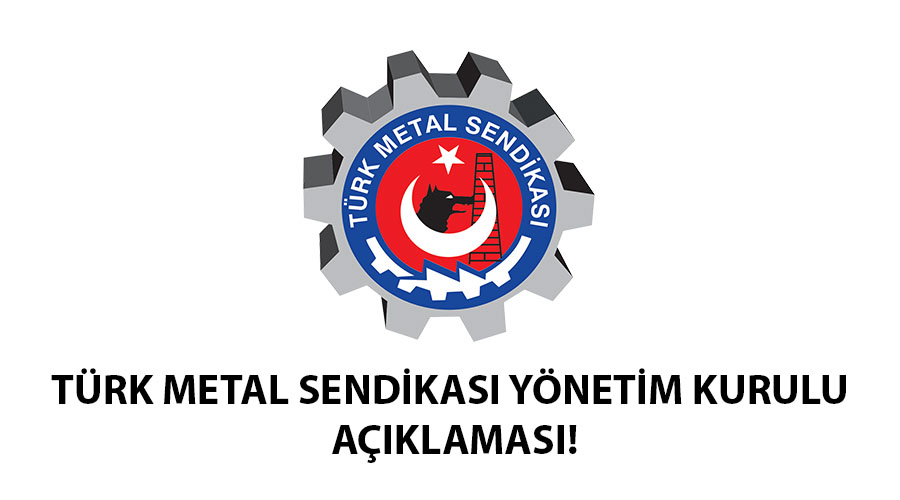 TÜRK METAL SENDİKASI YÖNETİM KURULU AÇIKLAMASI!